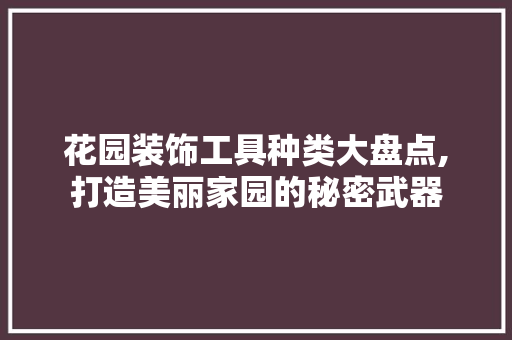 花园装饰工具种类大盘点,打造美丽家园的秘密武器 客厅装修