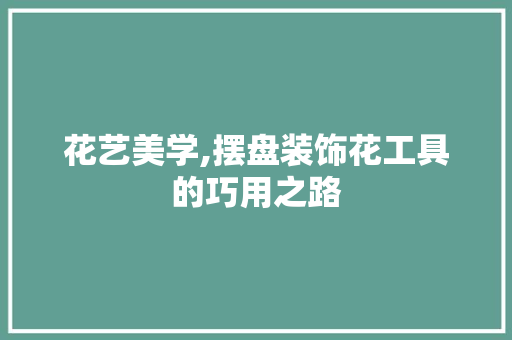 花艺美学,摆盘装饰花工具的巧用之路