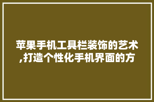苹果手机工具栏装饰的艺术,打造个性化手机界面的方法