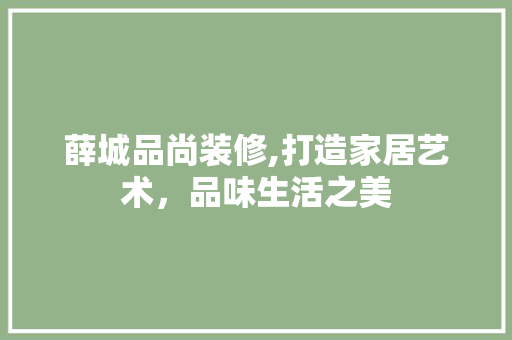 薛城品尚装修,打造家居艺术，品味生活之美