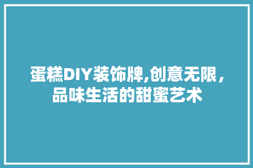 蛋糕DIY装饰牌,创意无限，品味生活的甜蜜艺术 家居装修
