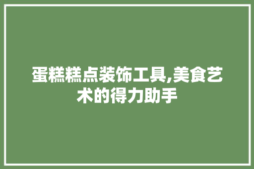 蛋糕糕点装饰工具,美食艺术的得力助手