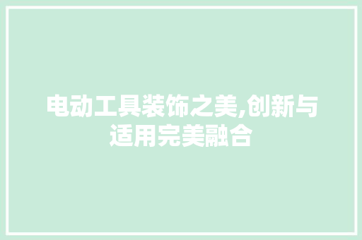 电动工具装饰之美,创新与适用完美融合