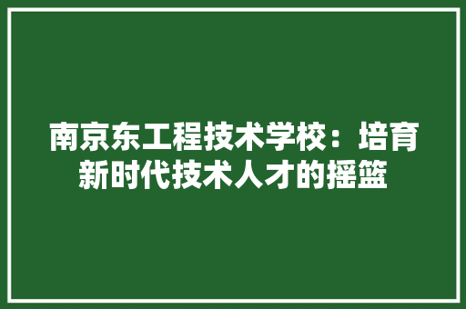 南京东工程技术学校：培育新时代技术人才的摇篮
