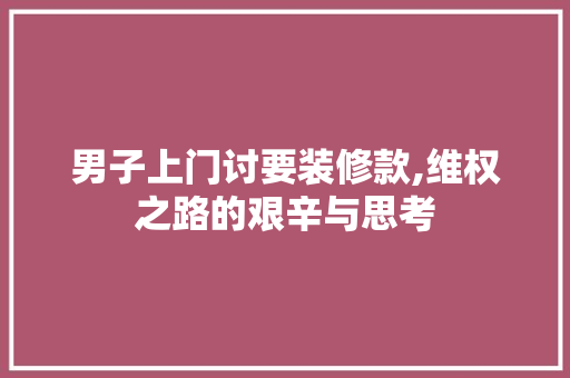 男子上门讨要装修款,维权之路的艰辛与思考 中式风格装饰