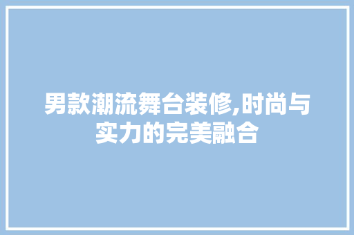 男款潮流舞台装修,时尚与实力的完美融合