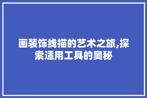 画装饰线描的艺术之旅,探索适用工具的奥秘