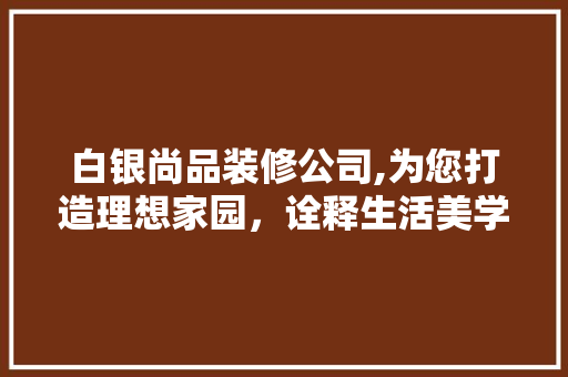 白银尚品装修公司,为您打造理想家园，诠释生活美学