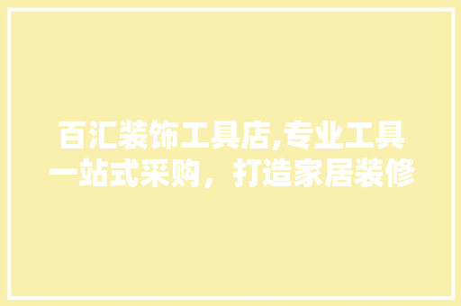 百汇装饰工具店,专业工具一站式采购，打造家居装修得力助手 地板材料