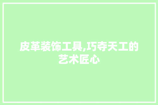 皮革装饰工具,巧夺天工的艺术匠心 客厅装修