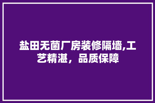 盐田无菌厂房装修隔墙,工艺精湛，品质保障 客厅装修