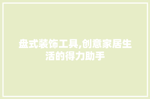 盘式装饰工具,创意家居生活的得力助手