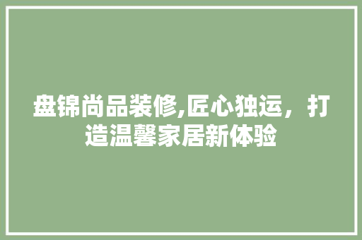 盘锦尚品装修,匠心独运，打造温馨家居新体验