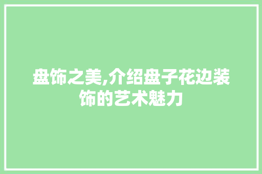 盘饰之美,介绍盘子花边装饰的艺术魅力 中式风格装饰