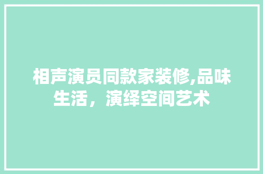 相声演员同款家装修,品味生活，演绎空间艺术 软装设计