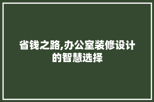 省钱之路,办公室装修设计的智慧选择 中式风格装饰