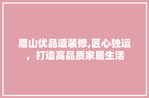 眉山优品道装修,匠心独运，打造高品质家居生活