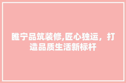 睢宁品筑装修,匠心独运，打造品质生活新标杆