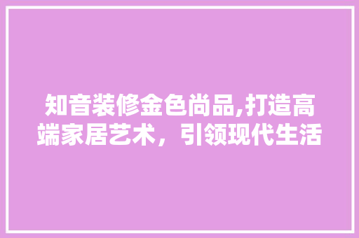 知音装修金色尚品,打造高端家居艺术，引领现代生活美学 卧室装修