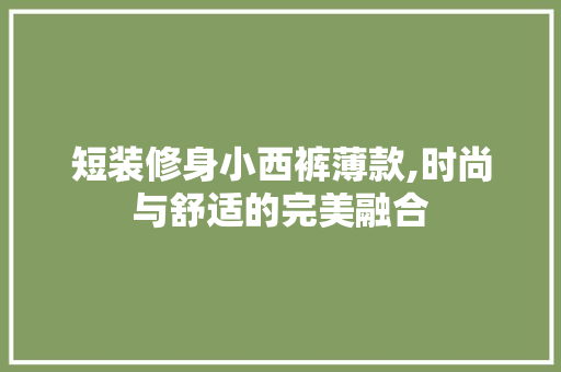 短装修身小西裤薄款,时尚与舒适的完美融合 现代风格装饰