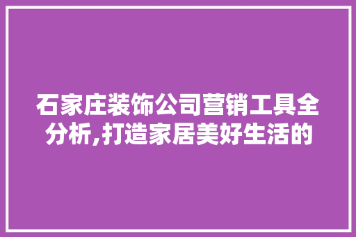 石家庄装饰公司营销工具全分析,打造家居美好生活的关键钥匙