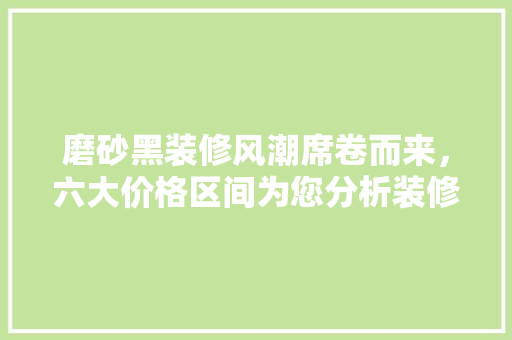 磨砂黑装修风潮席卷而来，六大价格区间为您分析装修之路 卧室装修