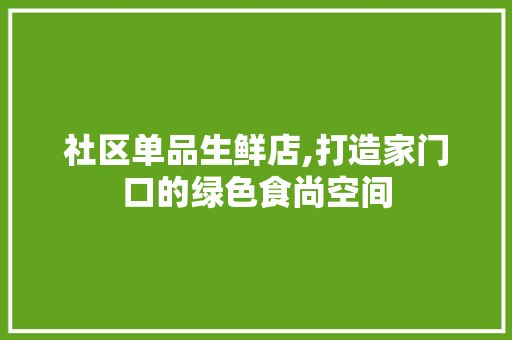 社区单品生鲜店,打造家门口的绿色食尚空间 软装设计