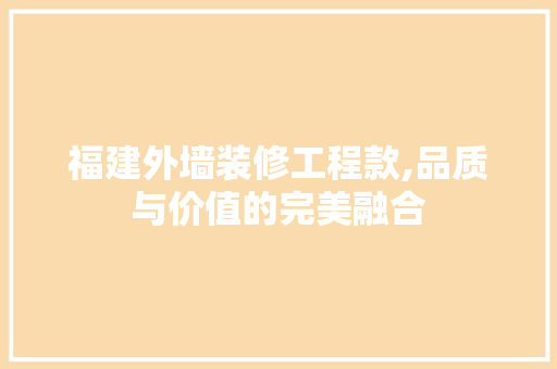 福建外墙装修工程款,品质与价值的完美融合 现代风格装饰