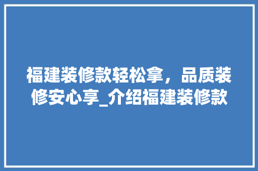 福建装修款轻松拿，品质装修安心享_介绍福建装修款支付优势