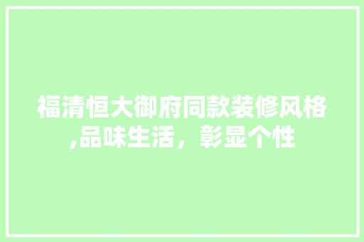 福清恒大御府同款装修风格,品味生活，彰显个性