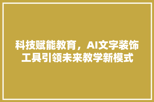 科技赋能教育，AI文字装饰工具引领未来教学新模式
