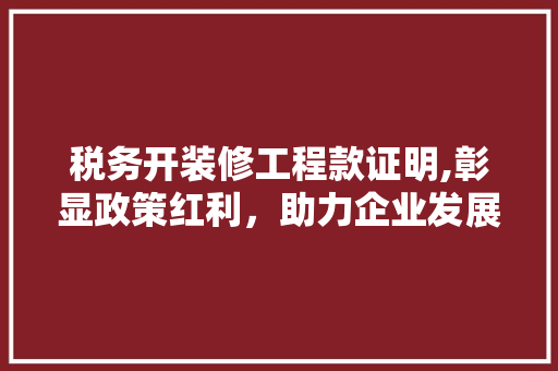 税务开装修工程款证明,彰显政策红利，助力企业发展 卧室装修