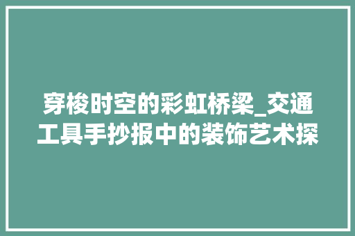 穿梭时空的彩虹桥梁_交通工具手抄报中的装饰艺术探析 家居装修