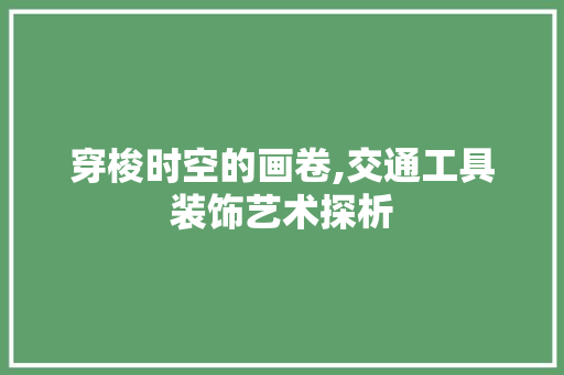 穿梭时空的画卷,交通工具装饰艺术探析 现代风格装饰