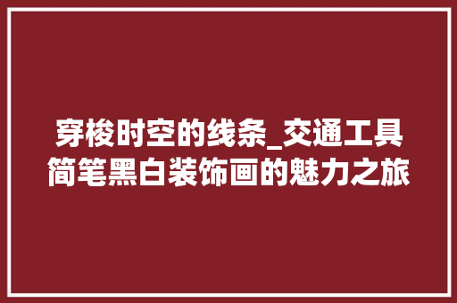 穿梭时空的线条_交通工具简笔黑白装饰画的魅力之旅 中式风格装饰
