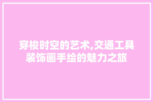 穿梭时空的艺术,交通工具装饰画手绘的魅力之旅 室内设计