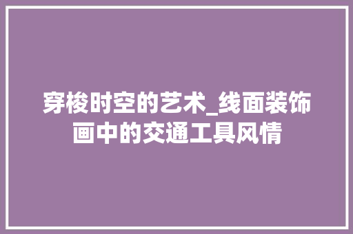 穿梭时空的艺术_线面装饰画中的交通工具风情 室内设计