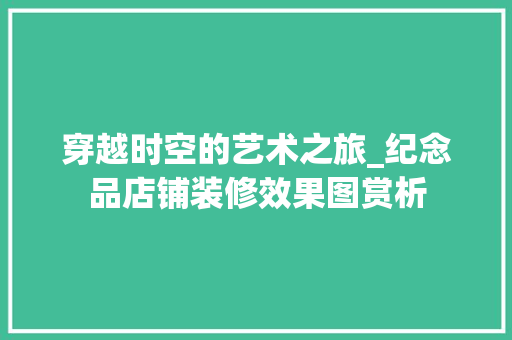 穿越时空的艺术之旅_纪念品店铺装修效果图赏析 现代风格装饰
