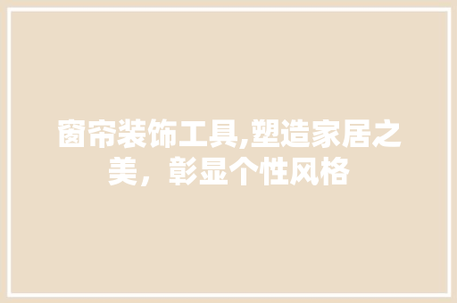 窗帘装饰工具,塑造家居之美，彰显个性风格 卧室装修