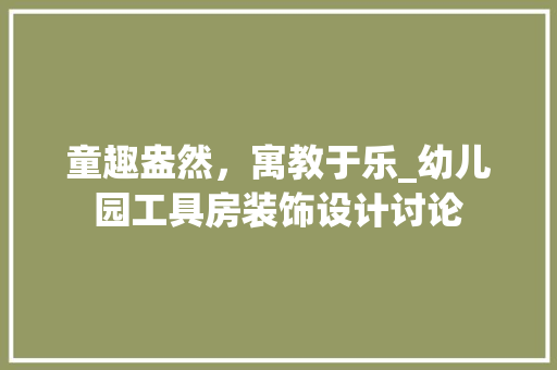 童趣盎然，寓教于乐_幼儿园工具房装饰设计讨论