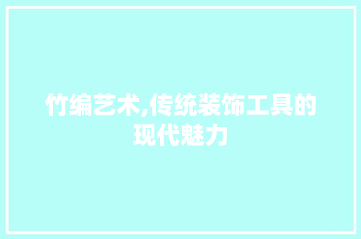 竹编艺术,传统装饰工具的现代魅力 木雕艺术