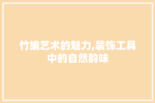 竹编艺术的魅力,装饰工具中的自然韵味 地板材料