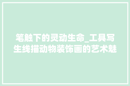 笔触下的灵动生命_工具写生线描动物装饰画的艺术魅力 软装设计