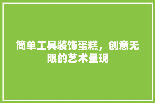 简单工具装饰蛋糕，创意无限的艺术呈现 现代风格装饰