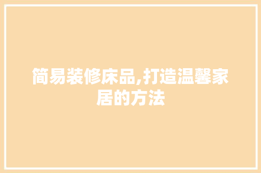 简易装修床品,打造温馨家居的方法