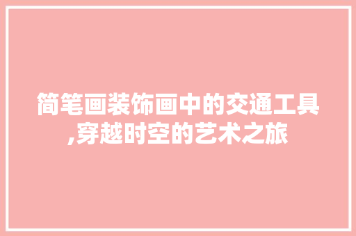 简笔画装饰画中的交通工具,穿越时空的艺术之旅