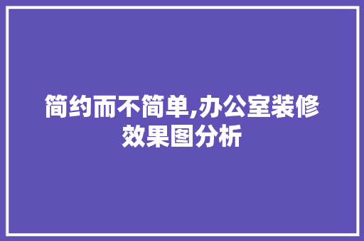 简约而不简单,办公室装修效果图分析 客厅装修