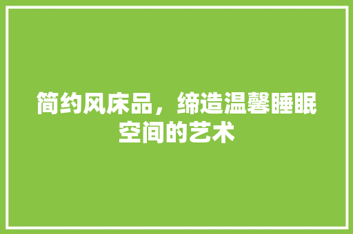 简约风床品，缔造温馨睡眠空间的艺术