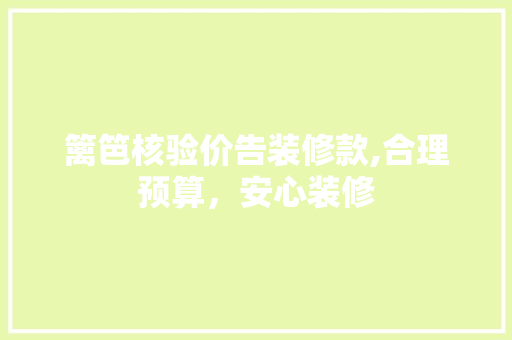 篱笆核验价告装修款,合理预算，安心装修 中式风格装饰