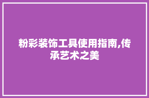 粉彩装饰工具使用指南,传承艺术之美 木雕艺术